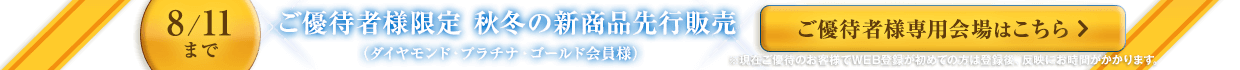 ご優待者様限定 新商品先行販売(ダイヤモンド・プラチナ・ゴールドの会員上位ランクのお客様)ご入場はこちら