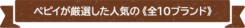 ペピイが厳選した人気の《全10ブランド》