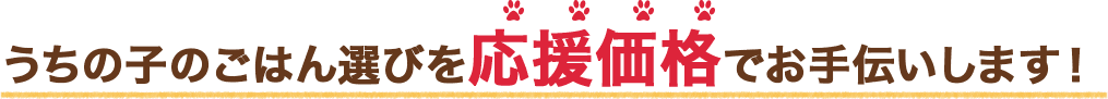 うちの子のごはん選びを応援価格でお手伝いします!